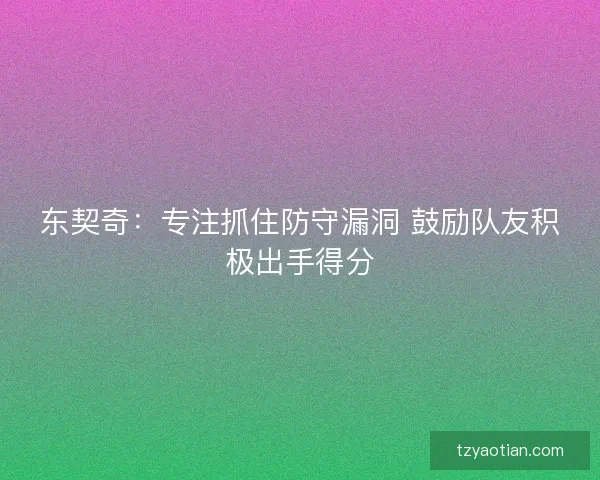 东契奇：专注抓住防守漏洞 鼓励队友积极出手得分