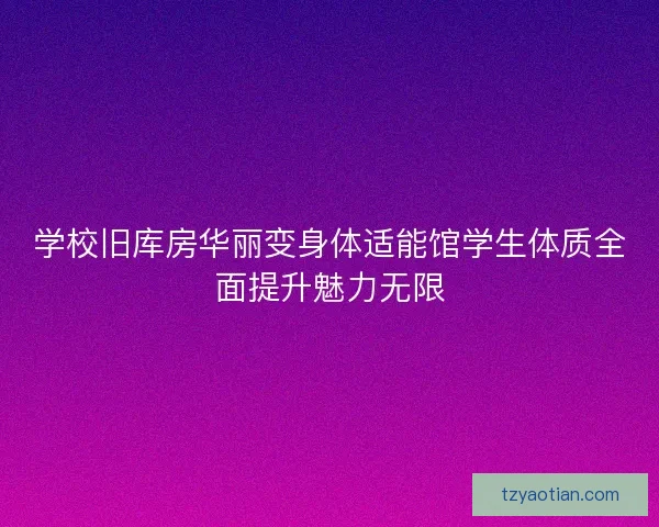 学校旧库房华丽变身体适能馆学生体质全面提升魅力无限